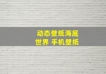 动态壁纸海底世界 手机壁纸